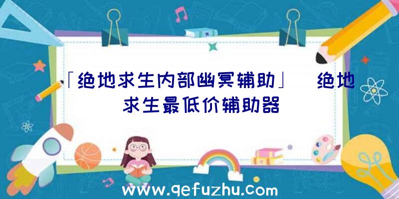 「绝地求生内部幽冥辅助」|绝地求生最低价辅助器